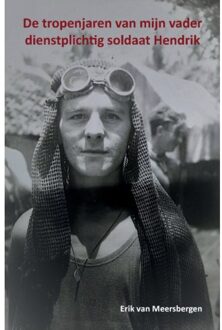 De tropenjaren van mijn vader dienstplichtig soldaat Hendrik
