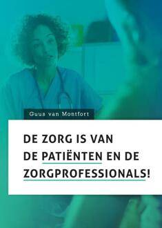 De Zorg Is Van De Patiënten En De Zorgprofessionals! - Guus van Montfort