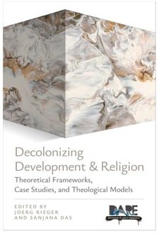 Decolonizing Development And Religion: Theoretical Frameworks, Case Studies, And Theological Models - Joerg Rieger