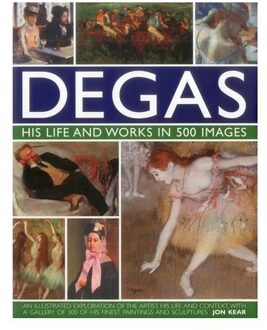 Degas: His Life And Works In 500 Images - Great Artists - Jon Kear