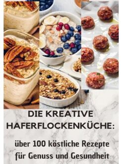 Die Kreative Haferflockenküche: Köstliche Rezepte Für Genuss Und Gesundheit - LAURA Müller