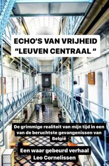 echo's Van Vrijheid: Een Hollander, Memoires Uit De Gevangenis Leuven Centraal - Leo Cornelisssen