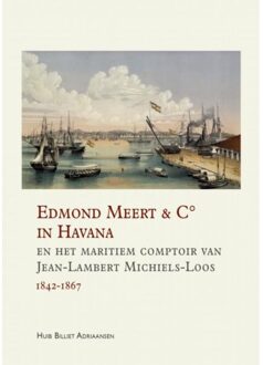 Edmond Meert & C° In Havana En Het Maritiem Comptoir Van Jean-Lambert Michiels-Loos 1842-1867 - Huib Billiet Adriaansen