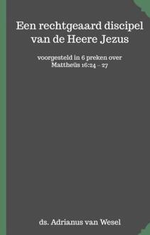 Een Rechtgeaard Discipel Van De Heere Jezus - Adrianus Van Wesel