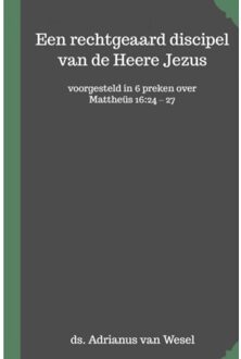 Een Rechtgeaard Discipel Van De Heere Jezus - Adrianus Van Wesel
