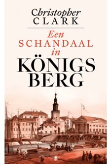 Een Schandaal In Königsberg - Christopher Clark