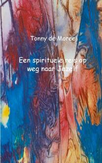 Een spirituele reis op weg naar Jezelf - Boek Tonny de Moree (9461934610)