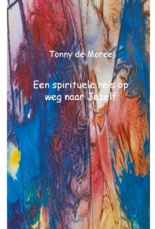 Een spirituele reis op weg naar Jezelf - Boek Tonny de Moree (9461934610)
