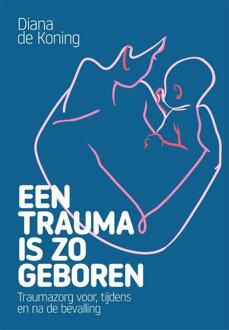 Een Trauma Is Zo Geboren - Diana de Koning