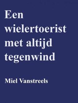 Een wielertoerist met altijd tegenwind -  Miel Vanstreels (ISBN: 9789403780351)