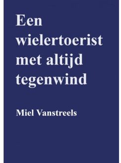 Een Wielertoerist Met Altijd Tegenwind - Miel Vanstreels