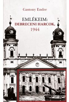 Emlékeim: Debreceni Harcok, 1944 - Endre Gastony