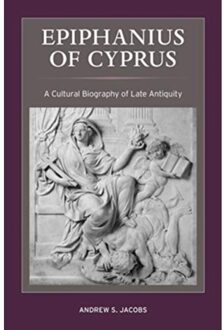 Epiphanius Of Cyprus - Christianity In Late Antiquity - Andrew S. Jacobs