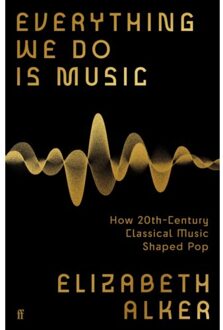 Everything We Do Is Music: How 20th-Century Classical Music Shaped Pop - Elizabeth Alker