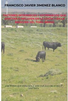 Factores Intrínsecos Y Extrínsecos Que Afectan E Influyen En La Casta Y En La Bravura Del Toro - Francisco Javier JIMENEZ BLANCO