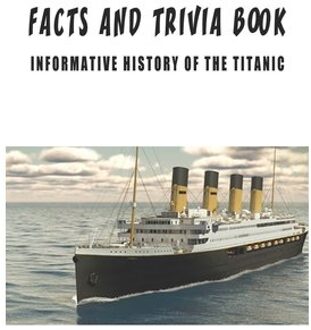 Facts And Trivia Book - Informative History Of The Titanic: Best Trivia Book For Adults - Valentin Villwock