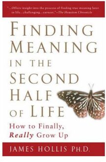 Finding Meaning in the Second Half of Life : How to Finally Really Grow Up