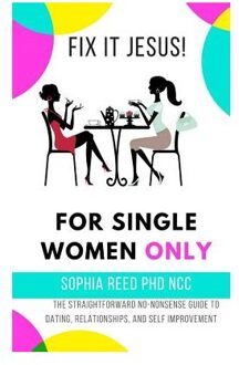 Fix It Jesus! For Single Women Only: The Straightforward No-Nonsense Guide To Dating, - Sophia Reed Phd Ncc