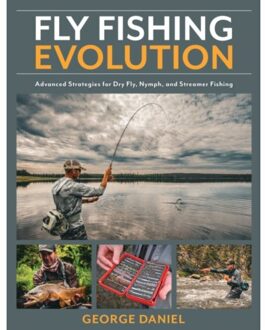 Fly fishing evolution : advanced strategies for dry fly, nymph, and streamer fishing - George Daniel