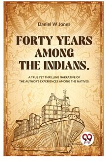 Forty Years Among The Indians A True Yet Thrilling Narrative Of The Author?S Experiences Among The - Daniel W Jones