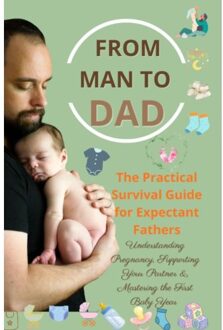 From Man To Dad The Practical Survival Guide For Expectant Fathers: Understanding Pregnancy, - Isabel Levin