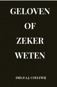 Geloven of zeker Weten -  Drs.P.A.J. Coelewij (ISBN: 9789464354089)