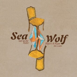 Get To The River Before It Runs Too Low - Sea Wolf