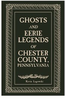 Ghosts And Eerie Legends Of Chester County, Pennsylvania - Kevin Lagowski