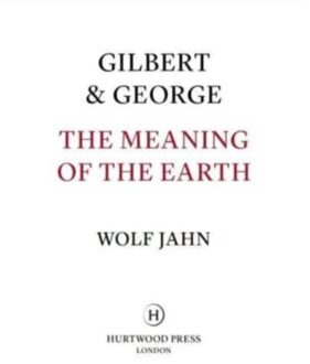 Gilbert & George: The Meaning Of The Earth - Wolf Jahn