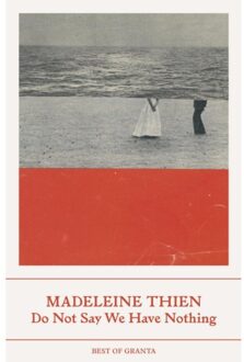 Granta Do Not Say We Have Nothing - Madeleine Thien