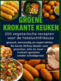 GROENE KROKANTE KEUKEN -200 vegetarische recepten voor de heteluchtfriteuse -  Livia Albrecht (ISBN: 9789403805481)
