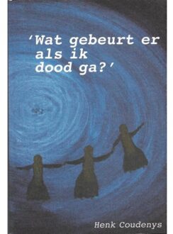 Henk Coudenys Wat gebeurt er als ik dood ga? - Boek Henk Coudenys (9077101071)