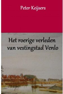 Het Roerige Verleden Van Vestingstad Venlo - Peter Keijsers