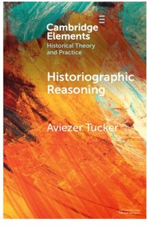 Historiographic Reasoning - Elements In Historical Theory And Practice - Aviezer (University of Ostrava)