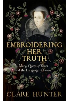 Hodder Embroidering Her Truth: Mary, Queen Of Scots And The Language Of Power - Clare Hunter