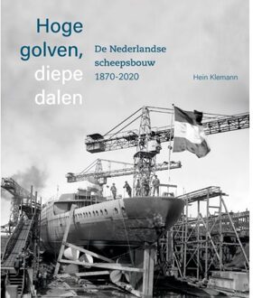 Hoge Golven, Diepe Dalen De Nederlandse Scheepsbouw 1870-2020 - Hein Klemann