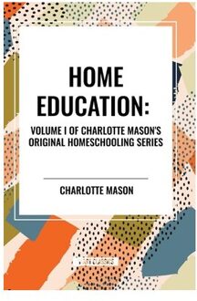 Home Education, Of Charlotte Mason's Homeschooling Series, Volume I - Charlotte Mason
