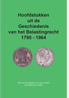 Hoofdstukken Uit De Geschiedenis Van Het Belastingrecht 1795 - 1964 - Cees Freeke