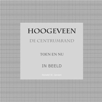Hoogeveen De Centrumrand Toen En Nu. In Beeld. - Ronald Wilfred Jansen