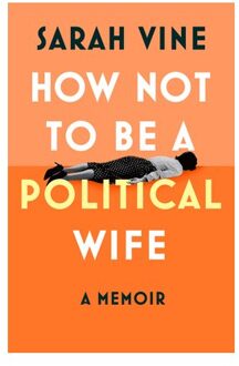 How Not To Be A Political Wife - Sarah Vine