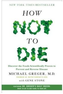 How Not to Die : Discover the Foods Scientifically Proven to Prevent and Reverse Disease