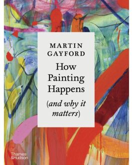 How Painting Happens (And Why It Matters) - Martin Gayford