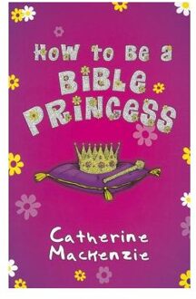 How To Be A Bible Princess - Catherine MacKenzie