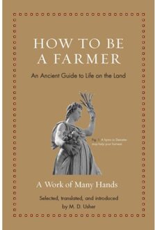How To Be A Farmer - Ancient Wisdom For Modern Readers - M. D. Usher