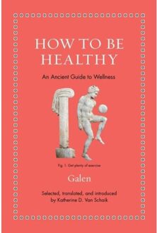 How To Be Healthy: An Ancient Guide To Wellness - Galen