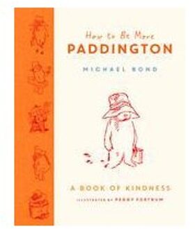 How To Be More Paddington: A Book Of Kindness - Michael Bond