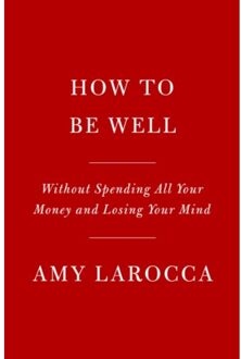 How To Be Well: Navigating Our Self-Care Epidemic, One Dubious Cure At A Time - Amy Larocca