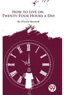 How To Live On Twenty-Four Hours A Day - Arnold Bennett