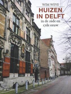 Huizen In Delft In De 16de En 17de Eeuw - Wim Weve