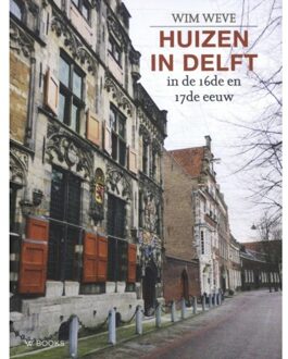 Huizen In Delft In De 16de En 17de Eeuw - Wim Weve
